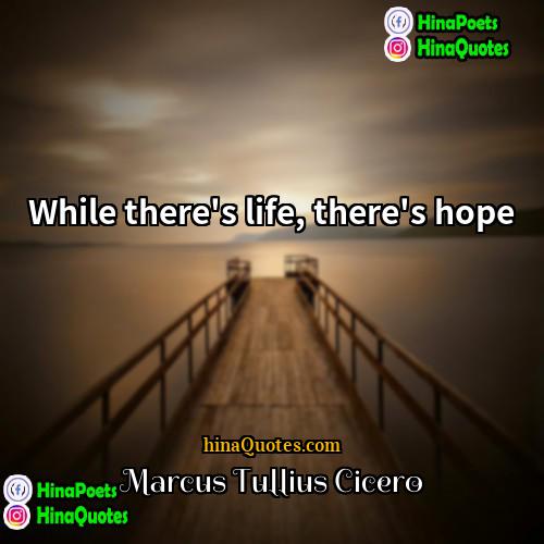 Marcus Tullius Cicero Quotes | While there's life, there's hope.
  